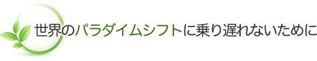 世界のパラダイムシフトに乗り遅れないために